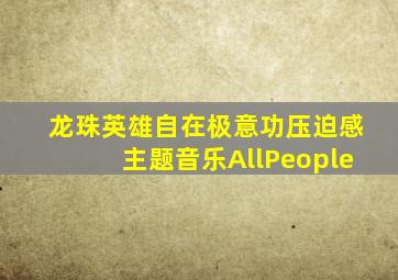 龙珠英雄自在极意功压迫感主题音乐AllPeople