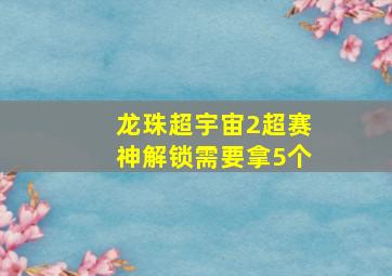 龙珠超宇宙2超赛神解锁需要拿5个