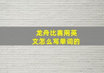 龙舟比赛用英文怎么写单词的